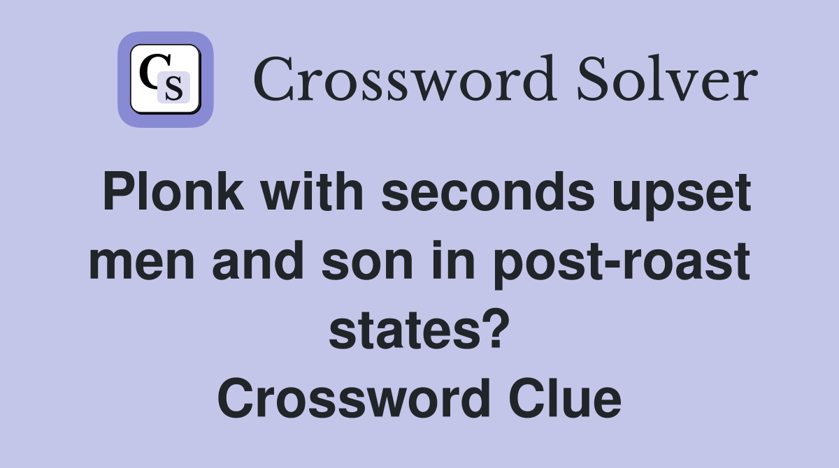 Plonk with seconds upset men and son in post-roast states? Crossword Clue