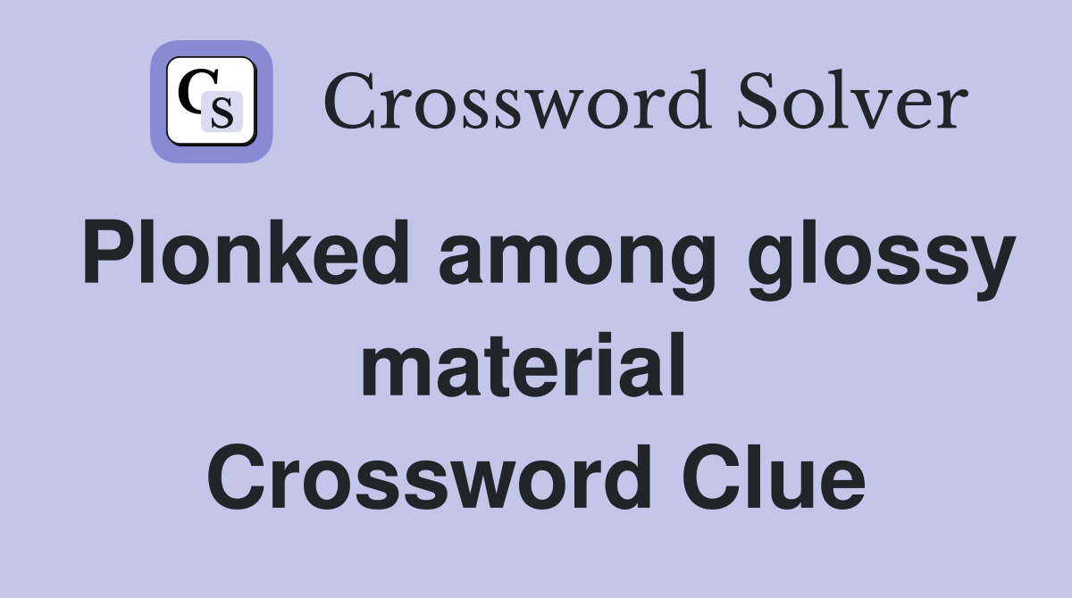 Plonked among glossy material  Crossword Clue