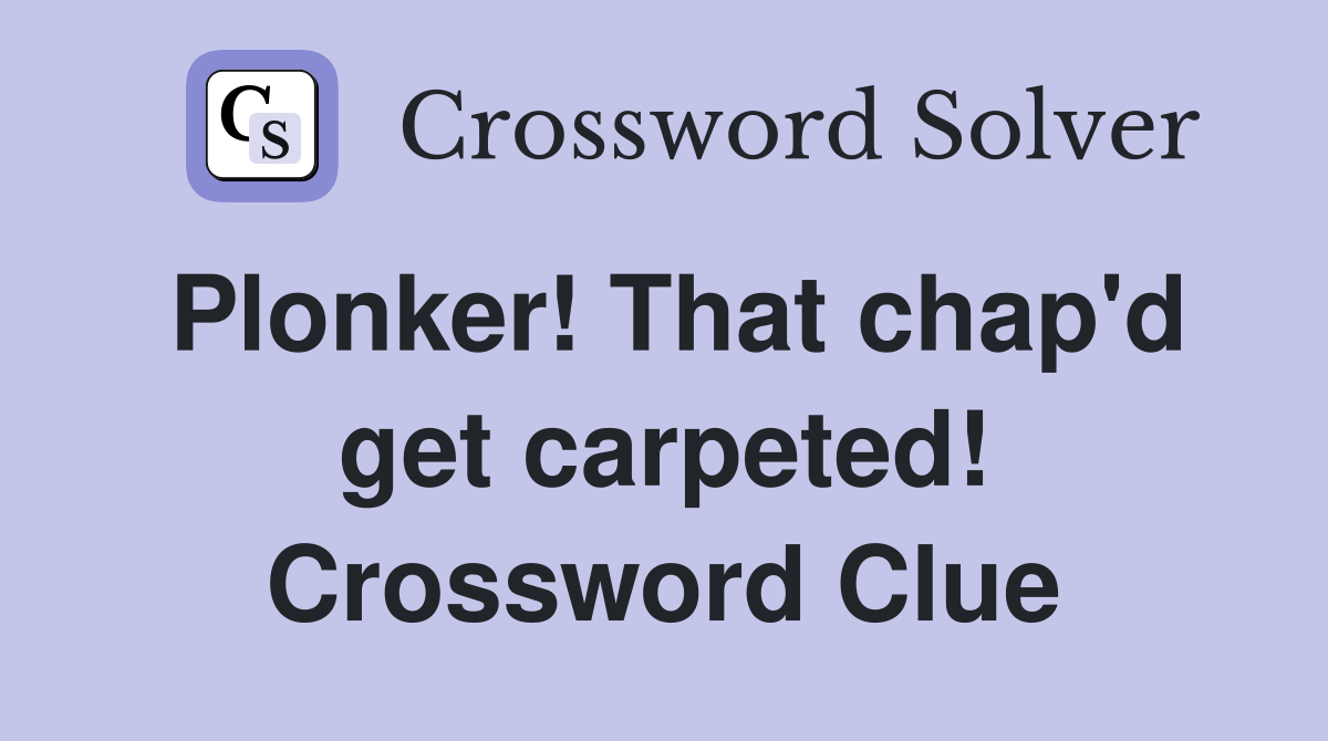 Plonker! That chap'd get carpeted! Crossword Clue