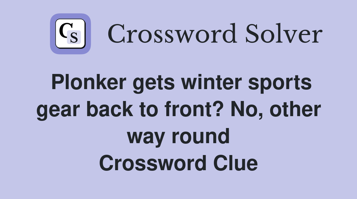 Plonker gets winter sports gear back to front? No, other way round Crossword Clue
