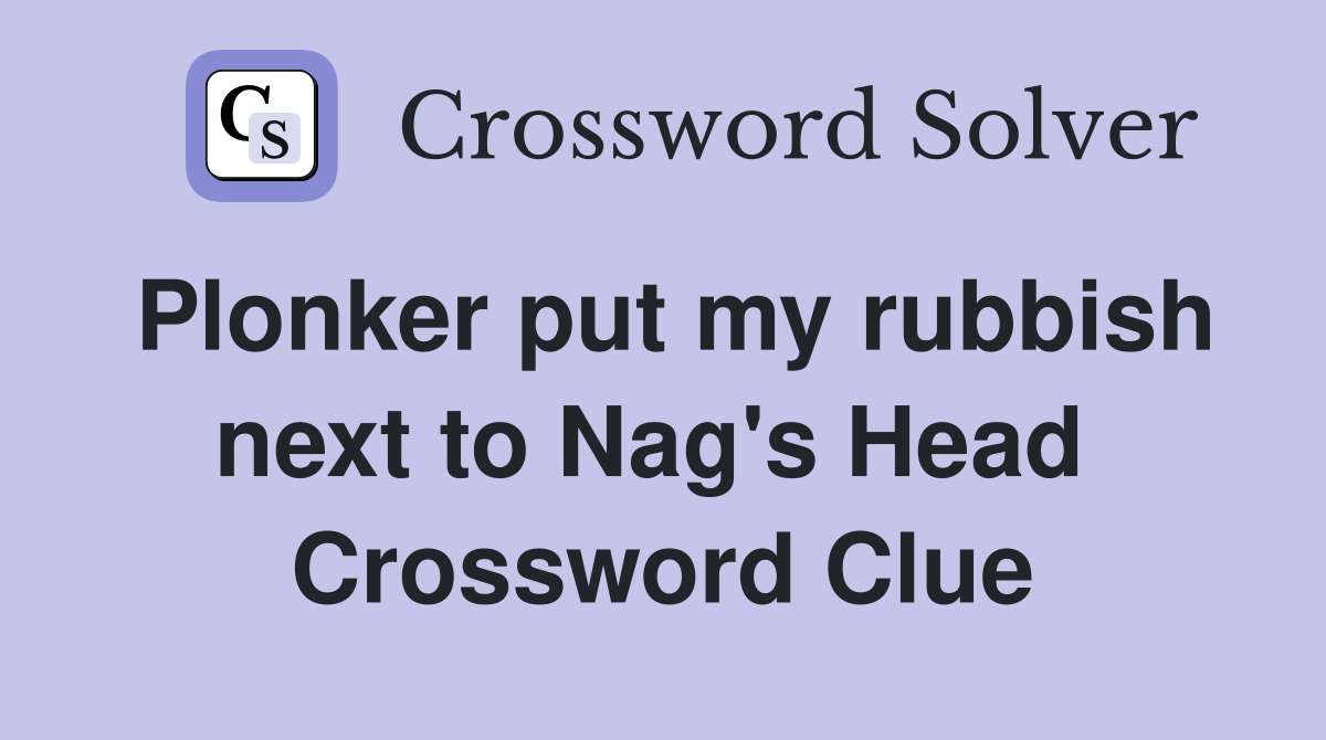 Plonker put my rubbish next to Nag's Head  Crossword Clue