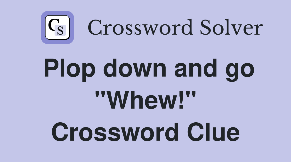 Plop down and go "Whew!" Crossword Clue