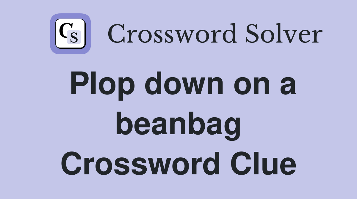 Plop down on a beanbag Crossword Clue