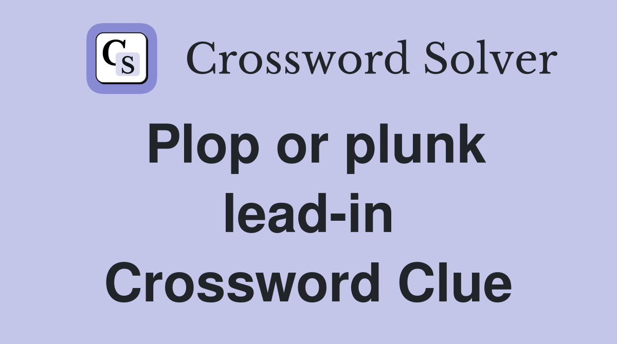 Plop or plunk lead-in Crossword Clue