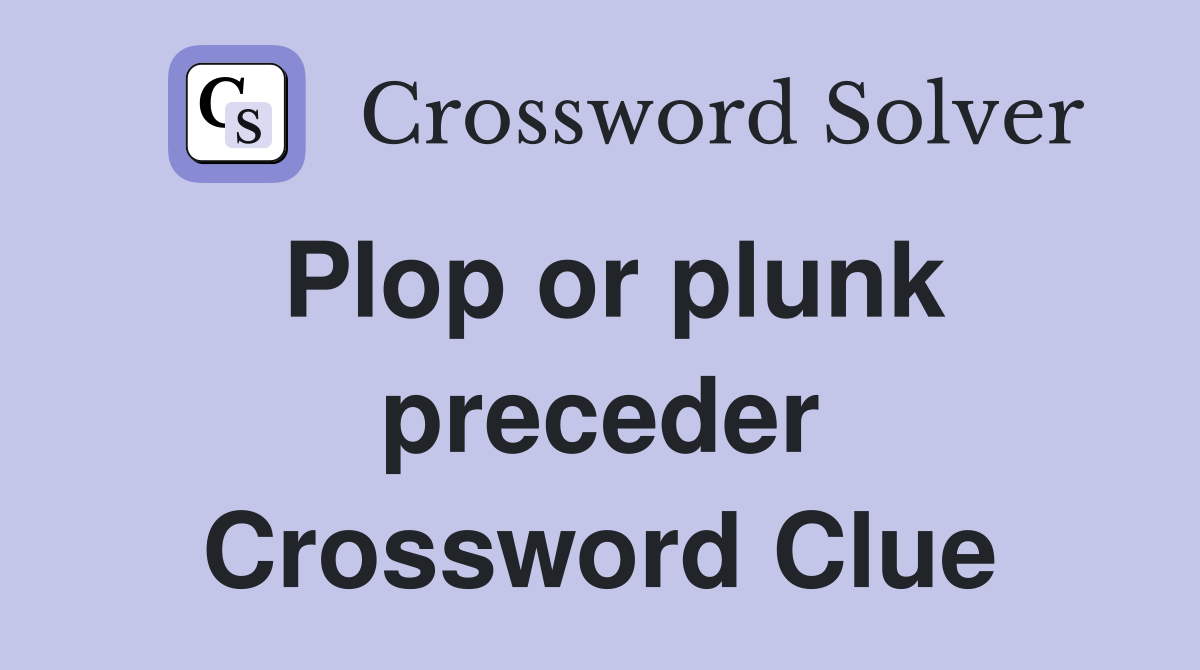 Plop or plunk preceder Crossword Clue
