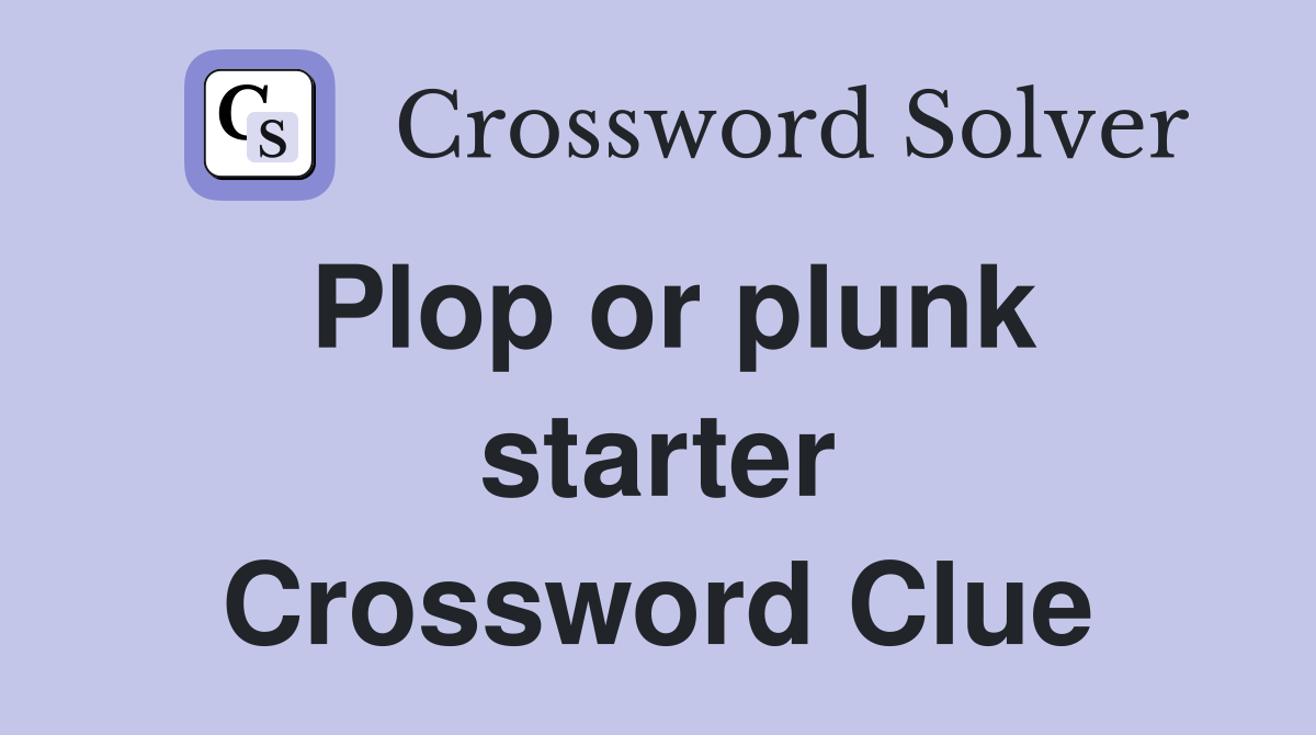 Plop or plunk starter Crossword Clue
