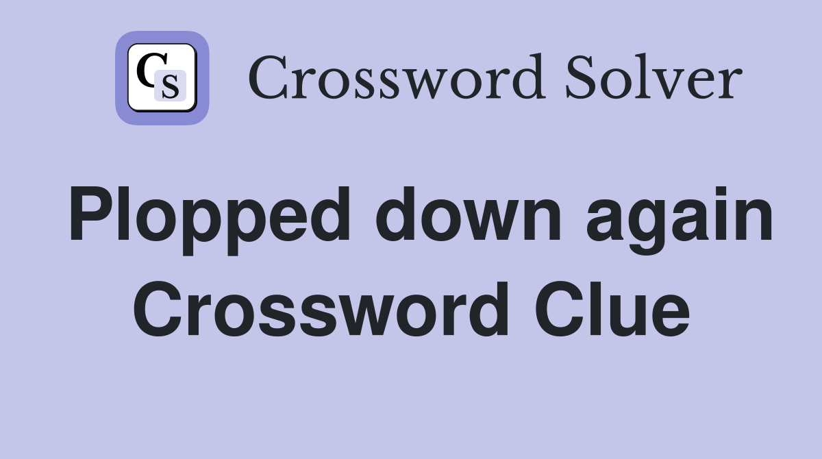 Plopped down again Crossword Clue