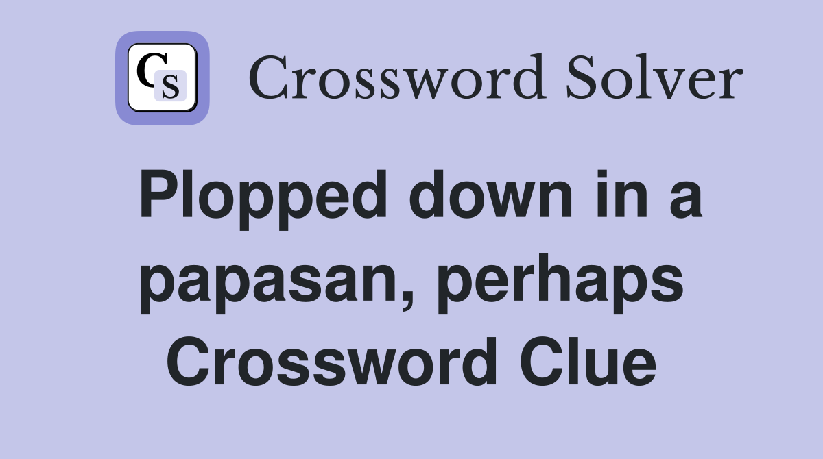 Plopped down in a papasan, perhaps Crossword Clue