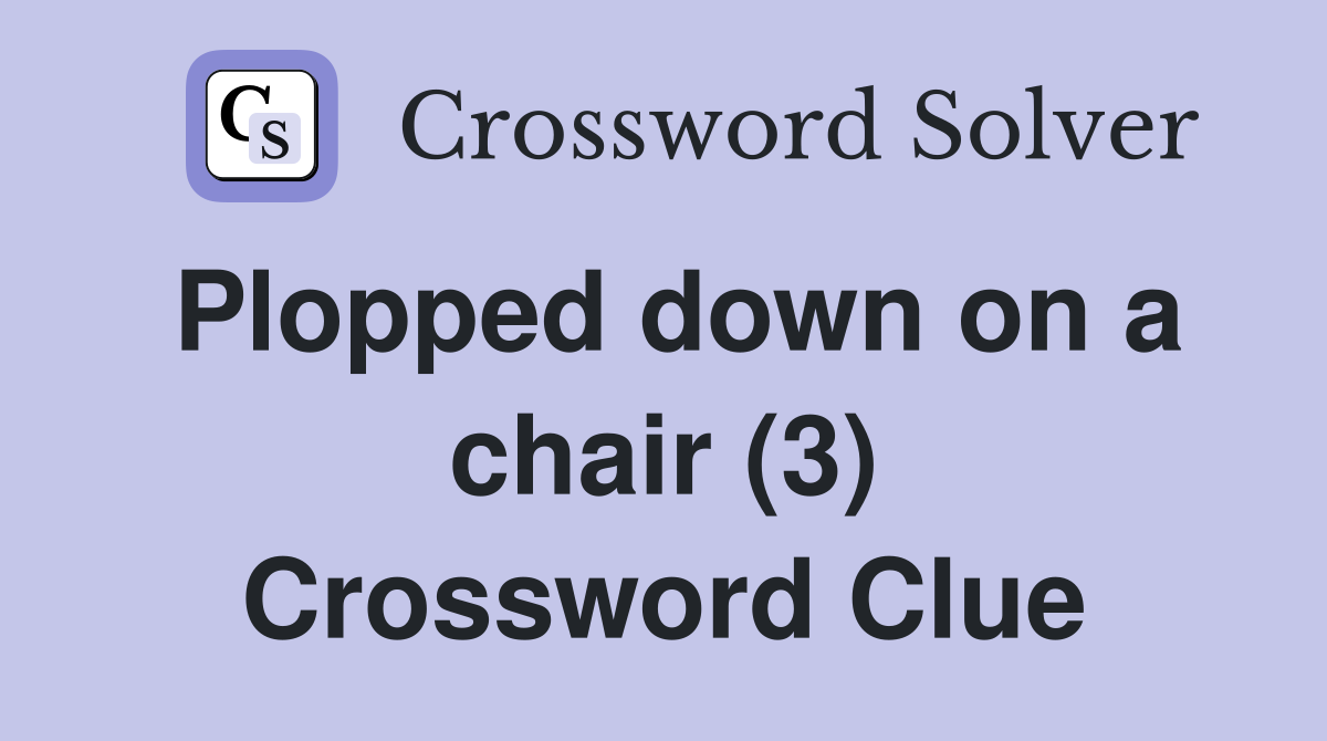 Plopped down on a chair (3) Crossword Clue