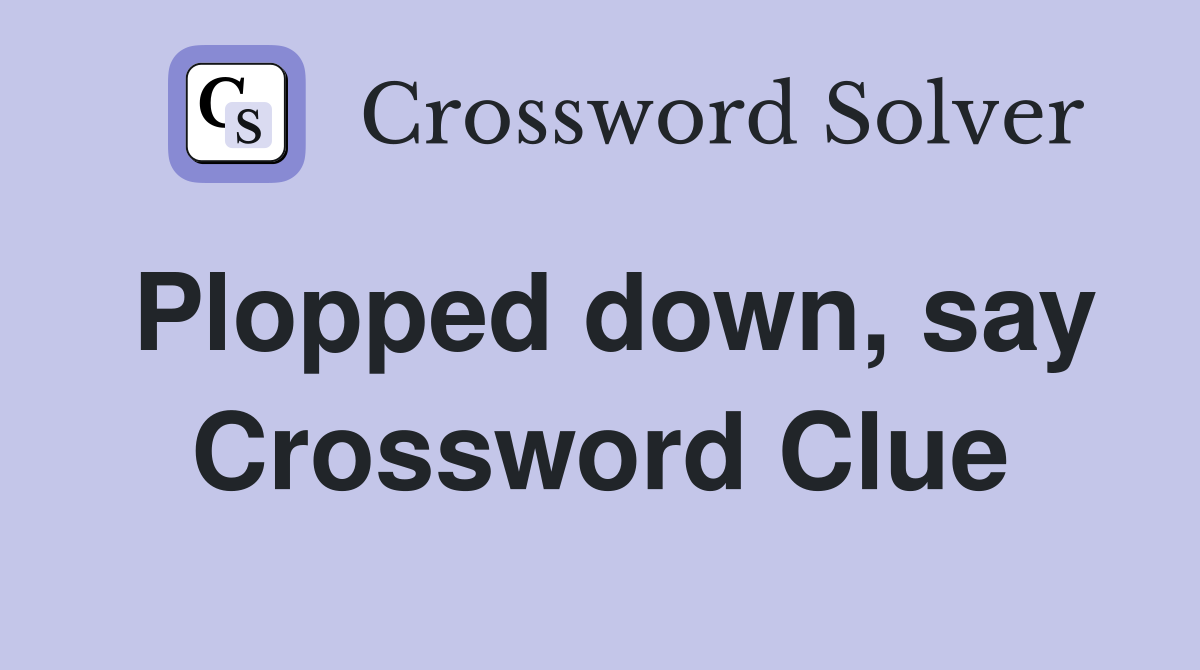 Plopped down, say Crossword Clue