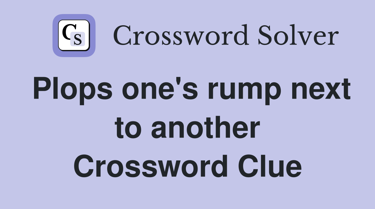 Plops one's rump next to another Crossword Clue
