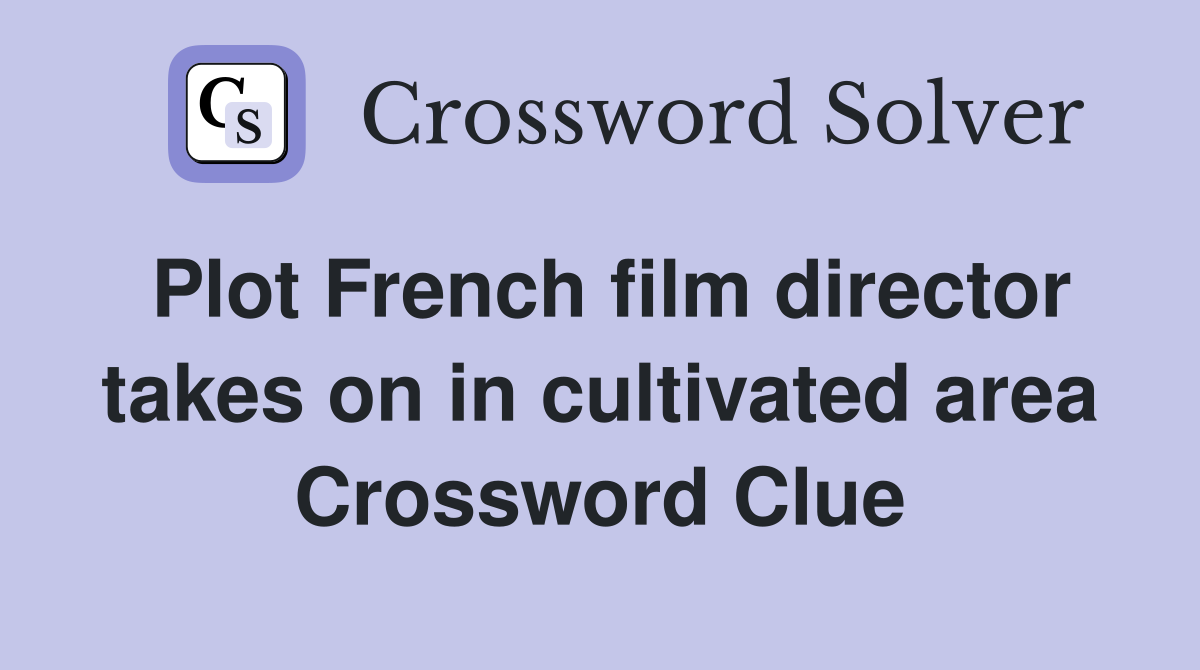 Plot French film director takes on in cultivated area Crossword Clue