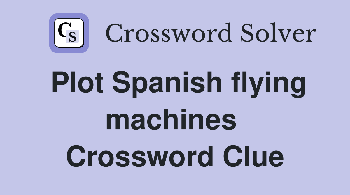Plot Spanish flying machines  Crossword Clue