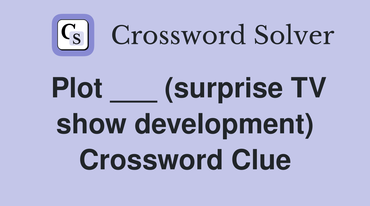 Plot ___ (surprise TV show development) Crossword Clue