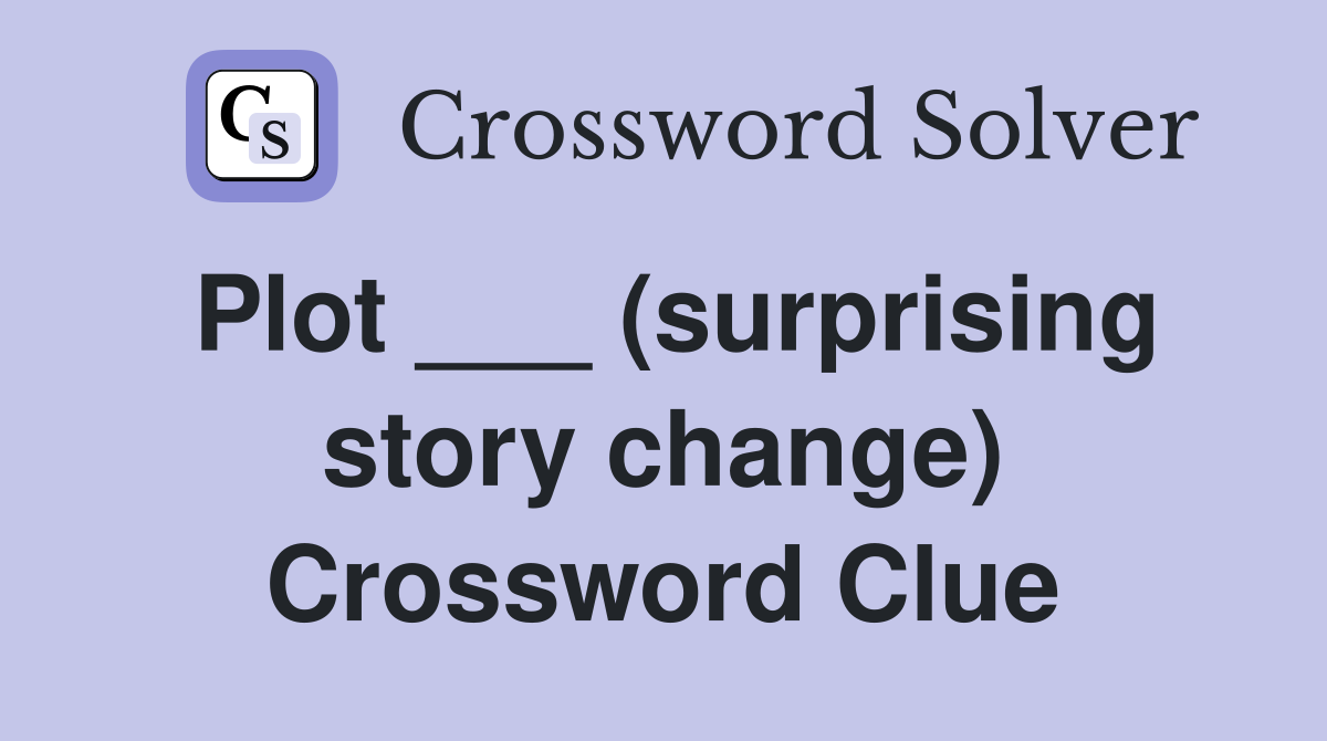 Plot ___ (surprising story change) Crossword Clue
