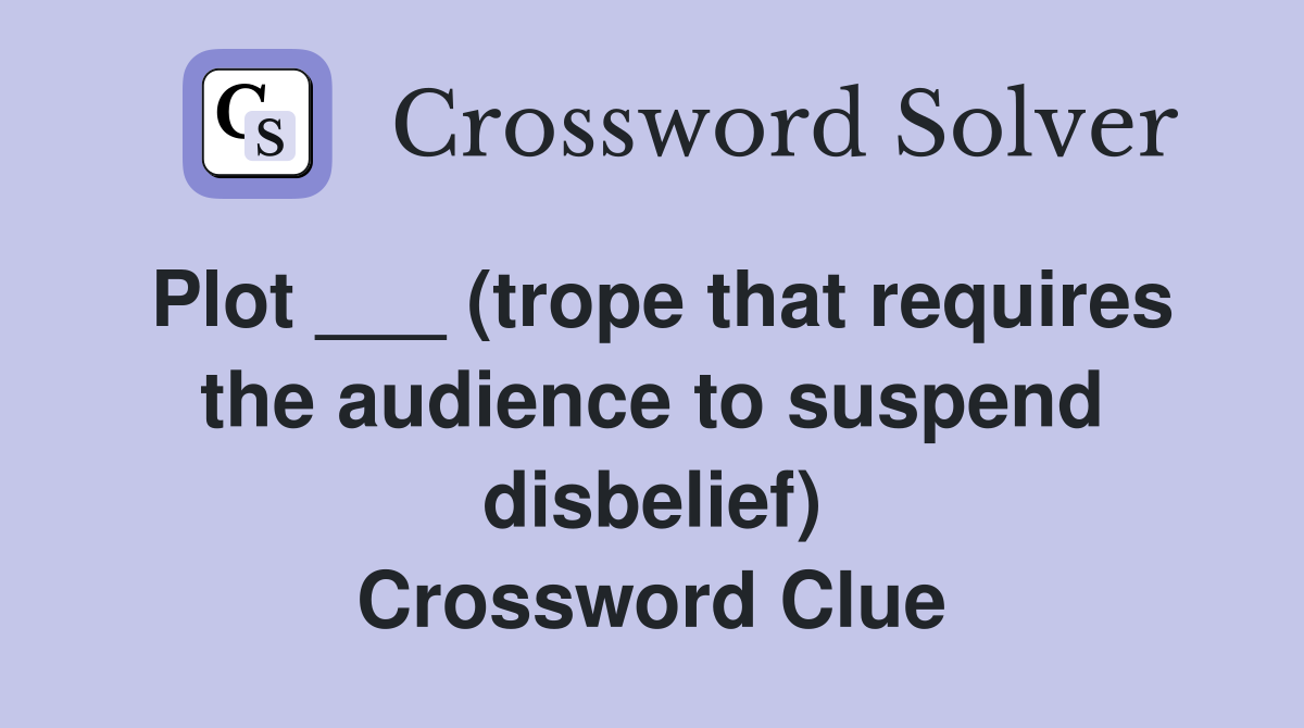 Plot ___ (trope that requires the audience to suspend disbelief) Crossword Clue