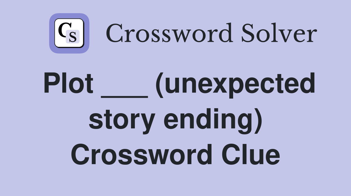 Plot ___ (unexpected story ending) Crossword Clue