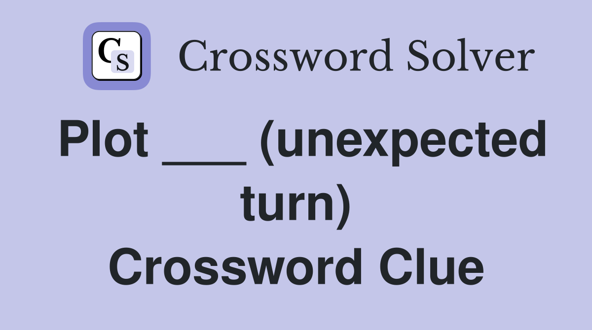 Plot ___ (unexpected turn) Crossword Clue