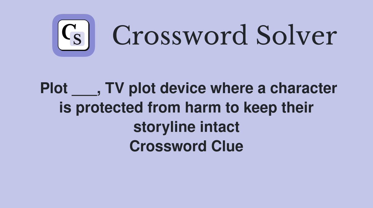 Plot ___, TV plot device where a character is protected from harm to keep their storyline intact Crossword Clue