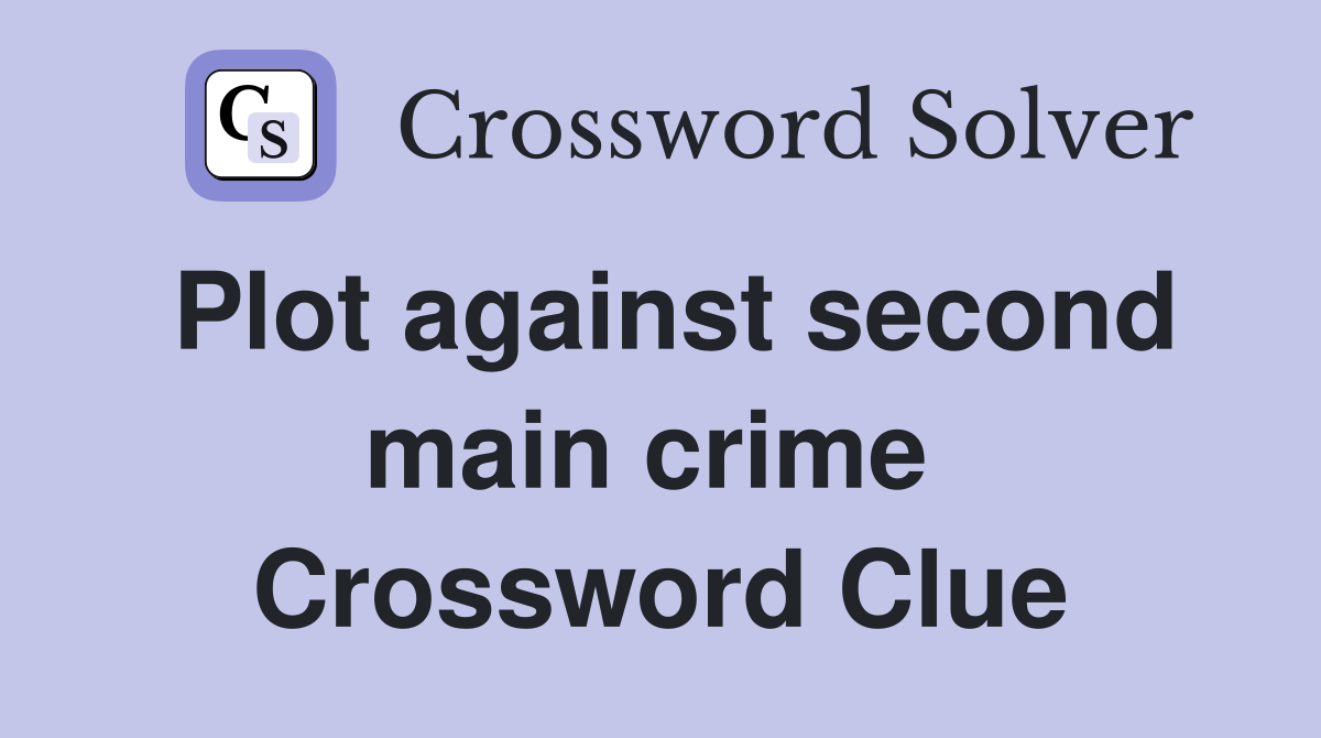 Plot against second main crime  Crossword Clue