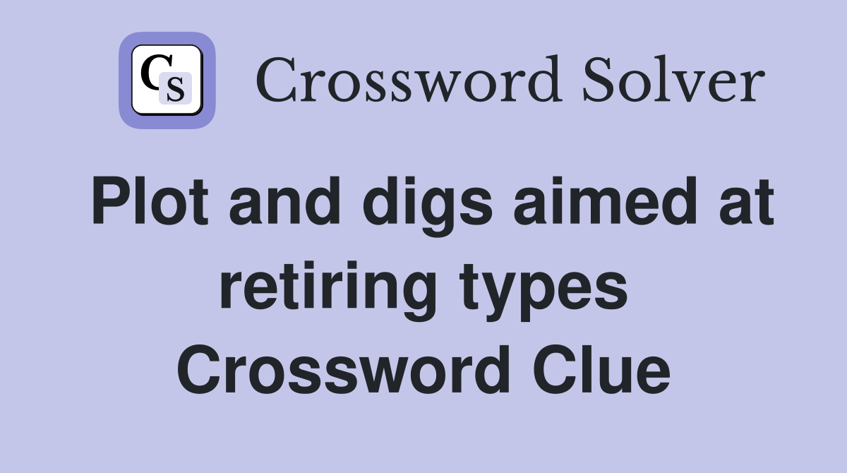 Plot and digs aimed at retiring types Crossword Clue