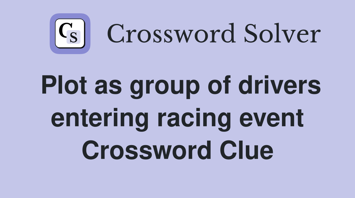 Plot as group of drivers entering racing event Crossword Clue