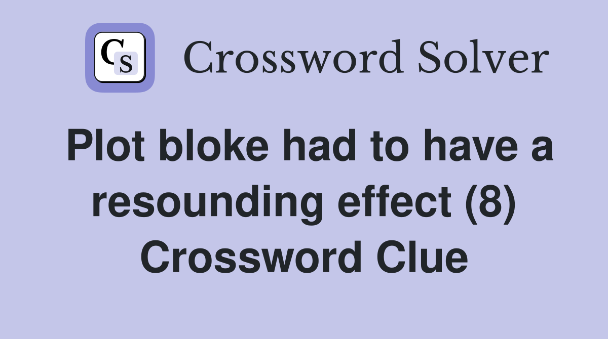 Plot bloke had to have a resounding effect (8) Crossword Clue