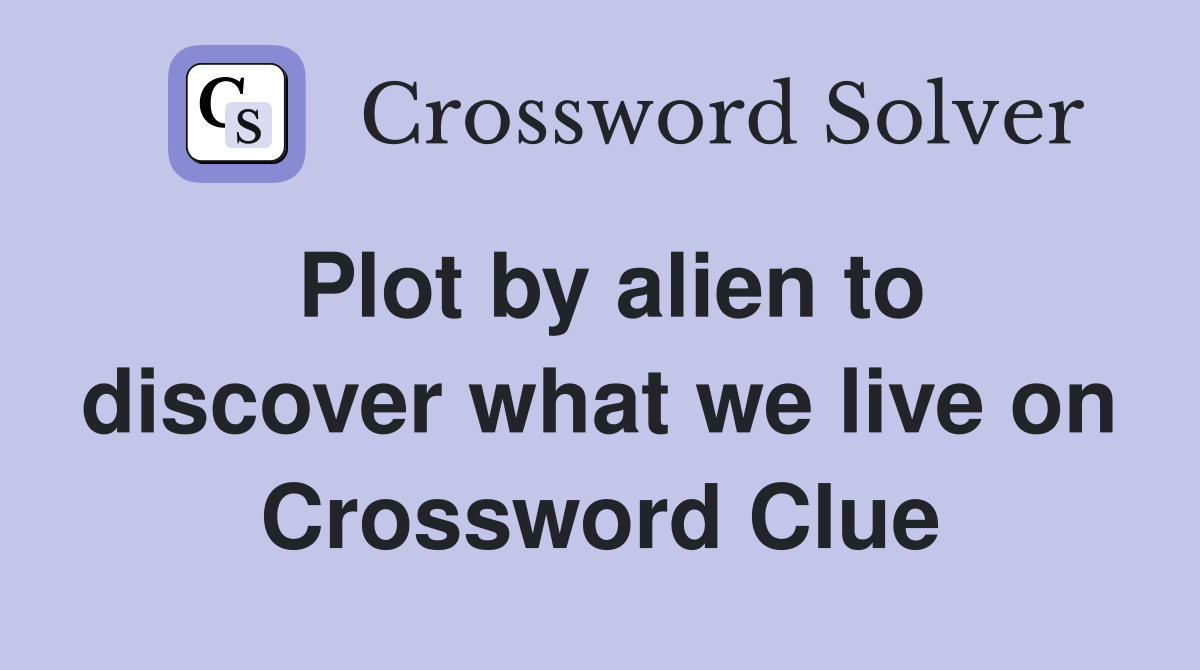 Plot by alien to discover what we live on Crossword Clue