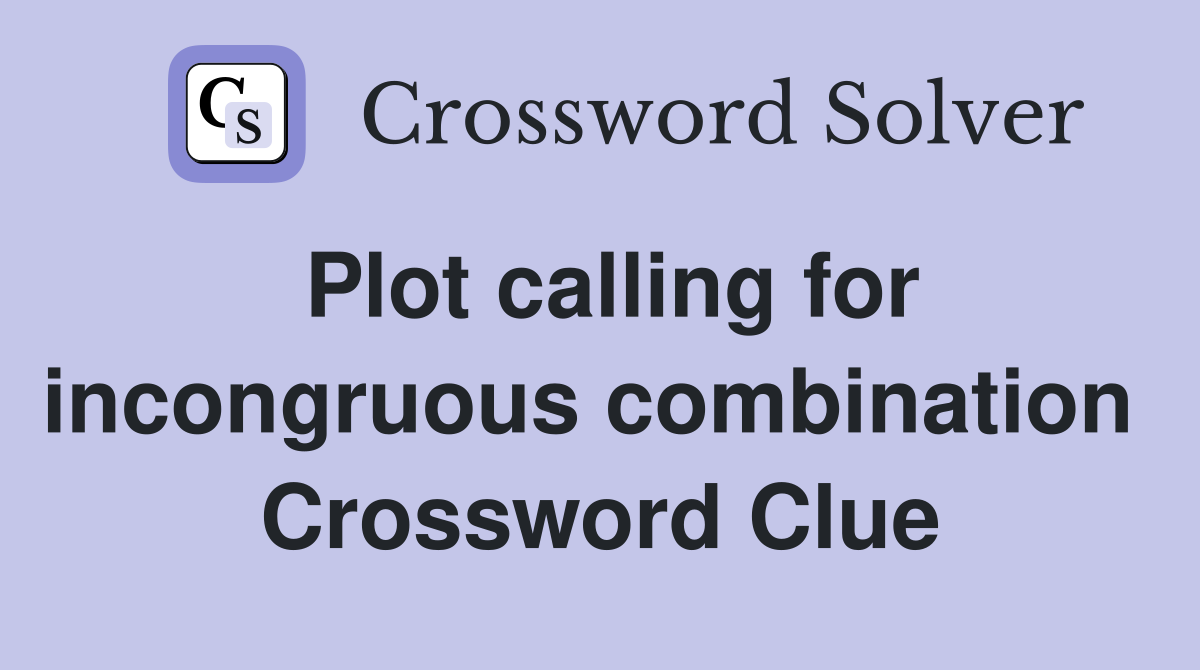 Plot calling for incongruous combination  Crossword Clue