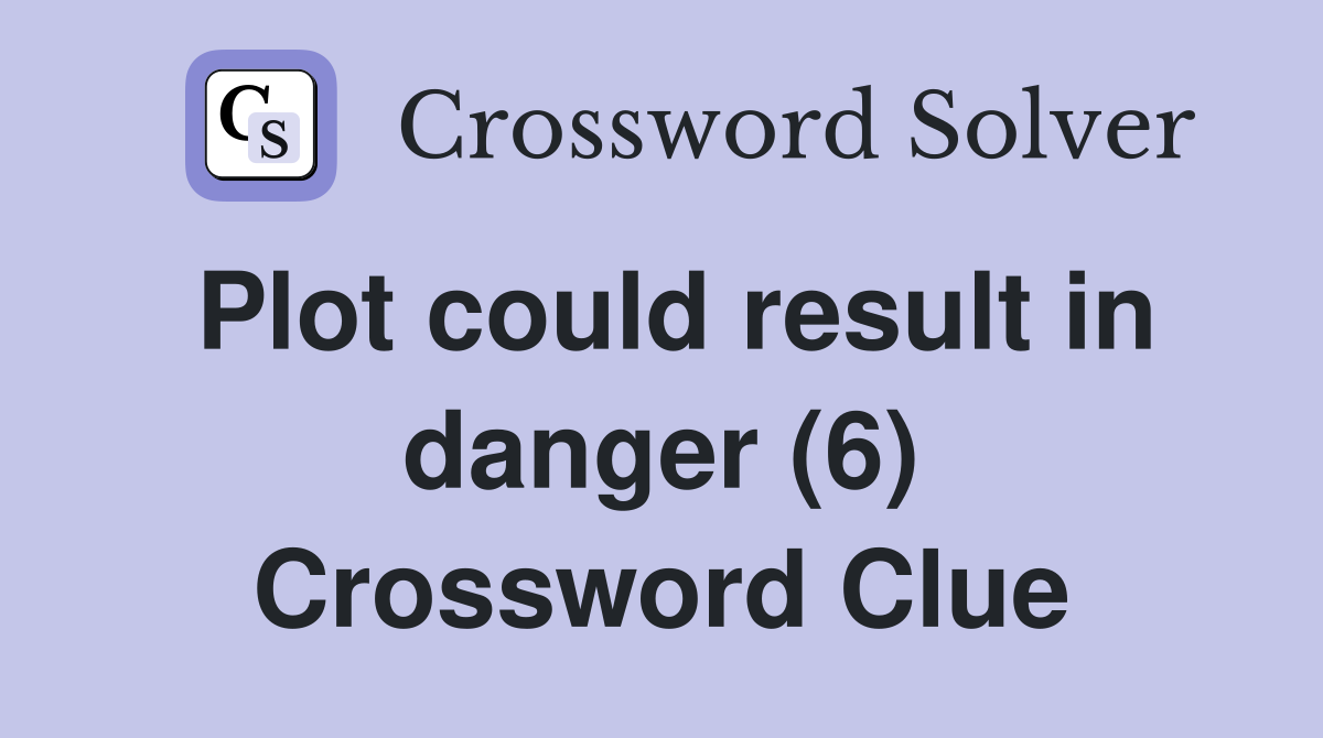 Plot could result in danger (6) Crossword Clue