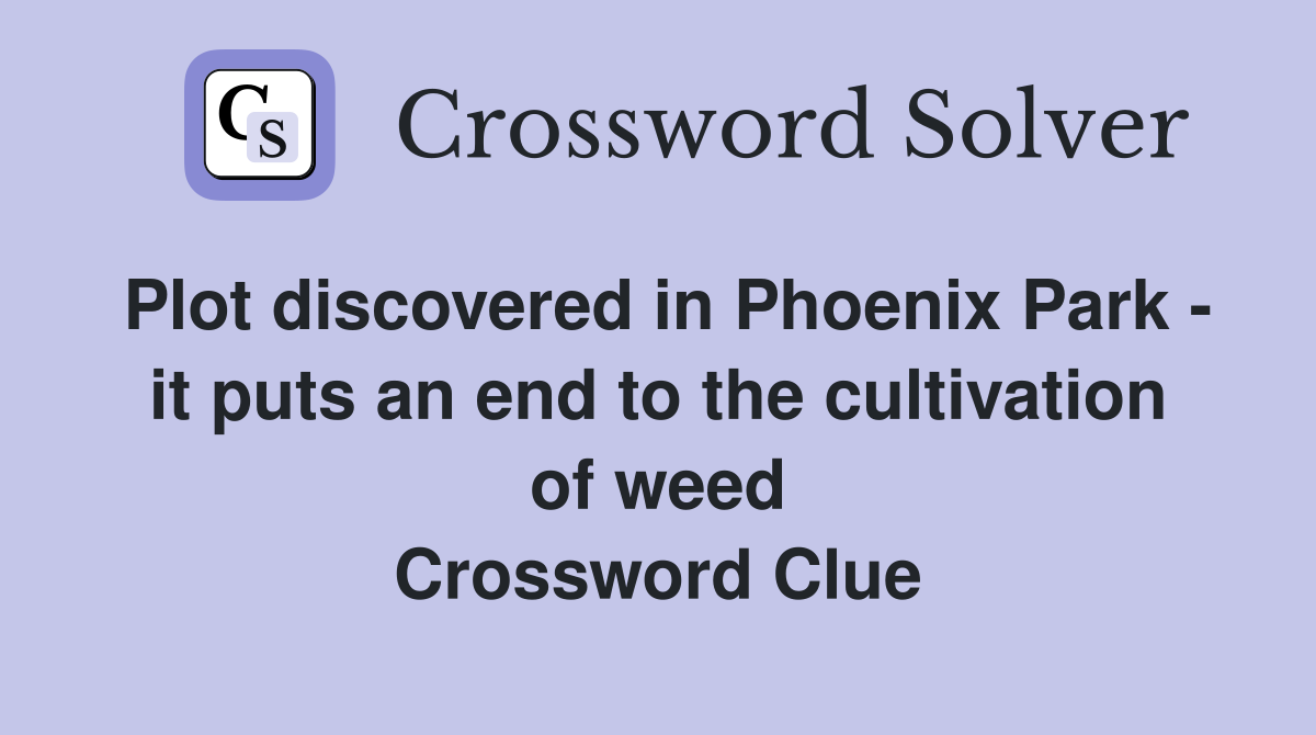 Plot discovered in Phoenix Park - it puts an end to the cultivation of weed Crossword Clue