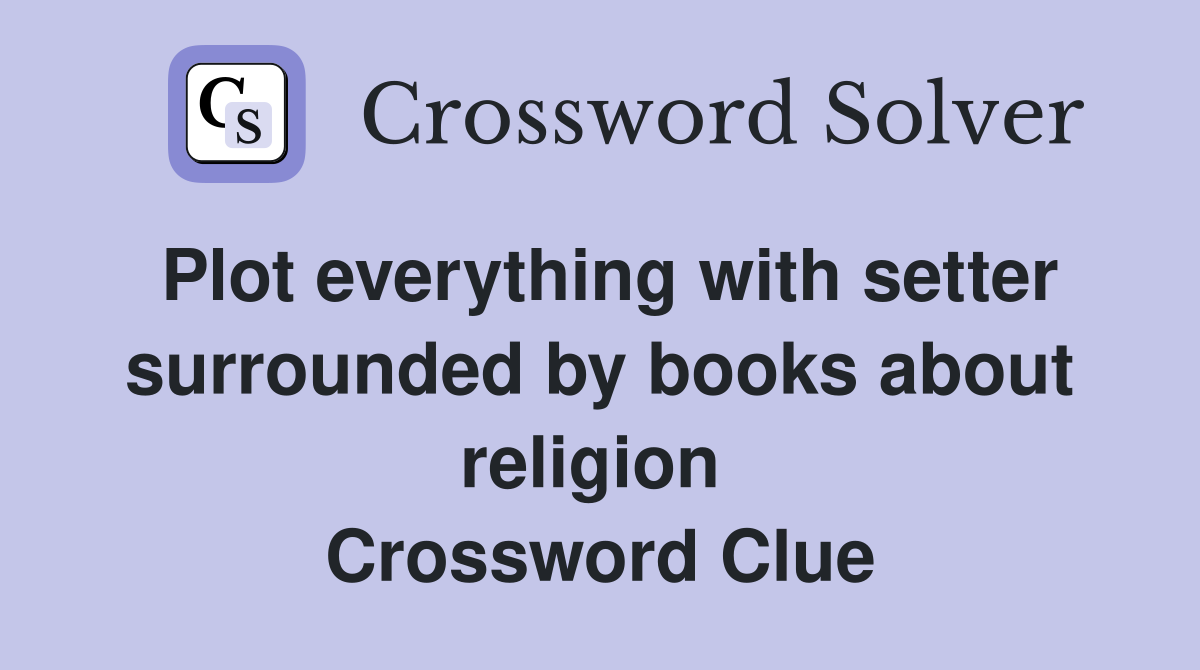 Plot everything with setter surrounded by books about religion  Crossword Clue