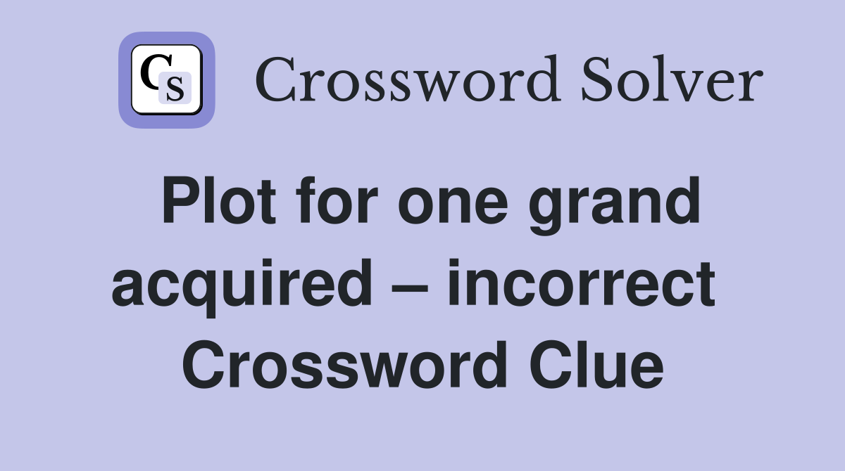 Plot for one grand acquired – incorrect  Crossword Clue