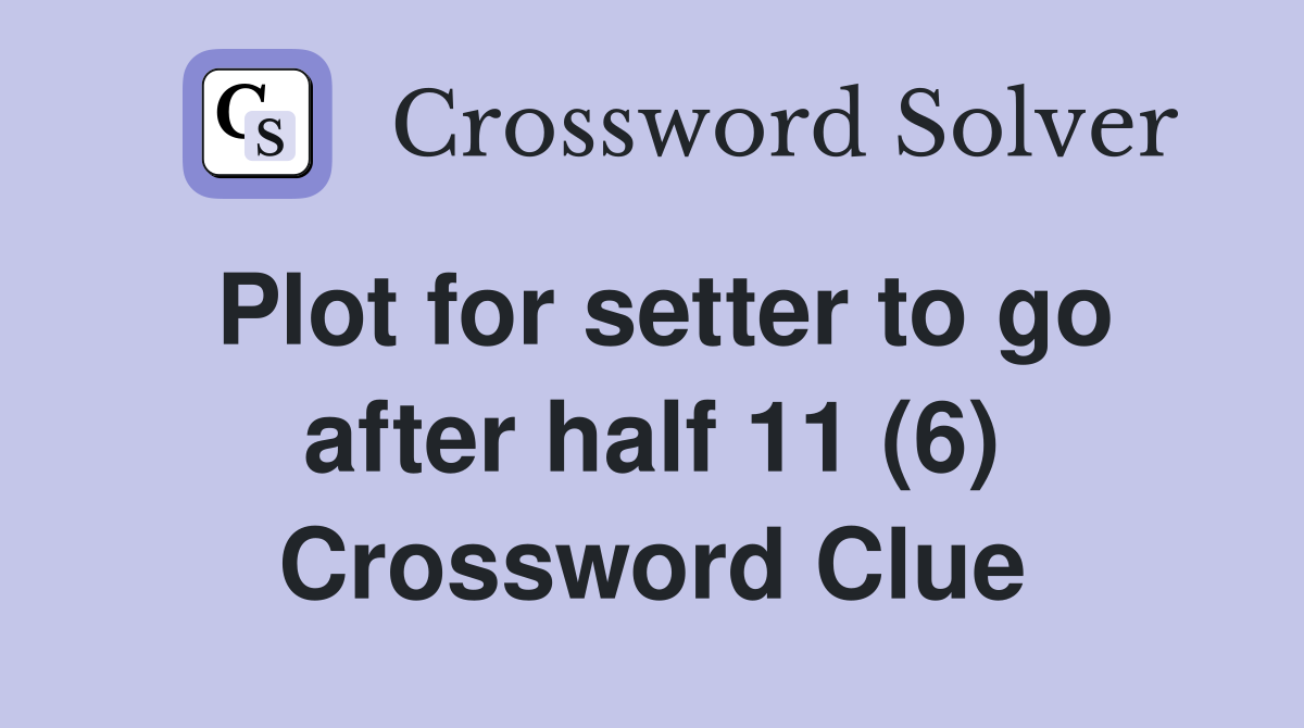 Plot for setter to go after half 11 (6) Crossword Clue