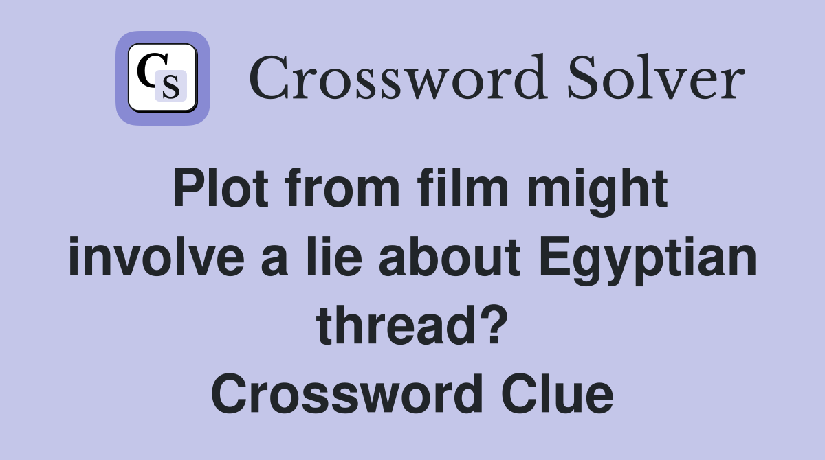 Plot from film might involve a lie about Egyptian thread? Crossword Clue