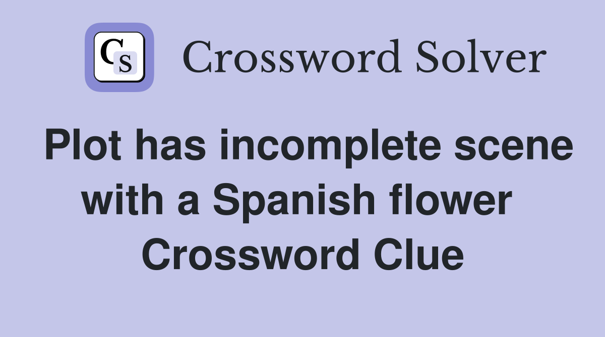 Plot has incomplete scene with a Spanish flower  Crossword Clue