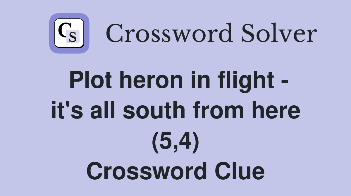 Plot heron in flight - it's all south from here (5,4) Crossword Clue