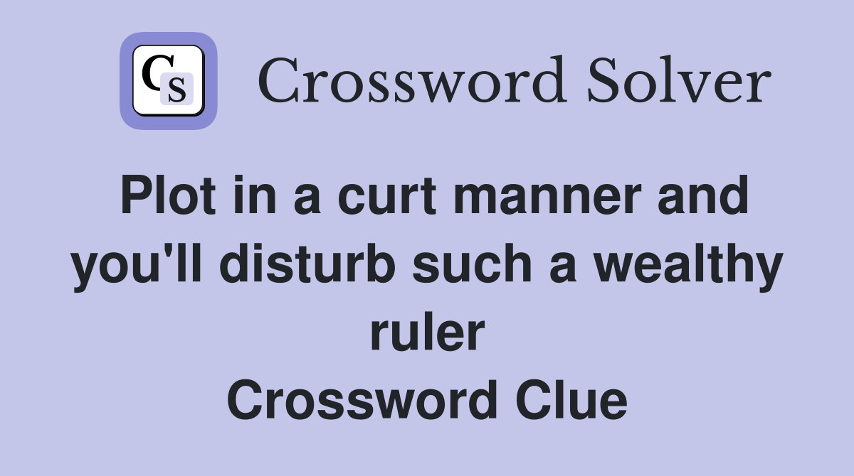 Plot in a curt manner and you'll disturb such a wealthy ruler Crossword Clue