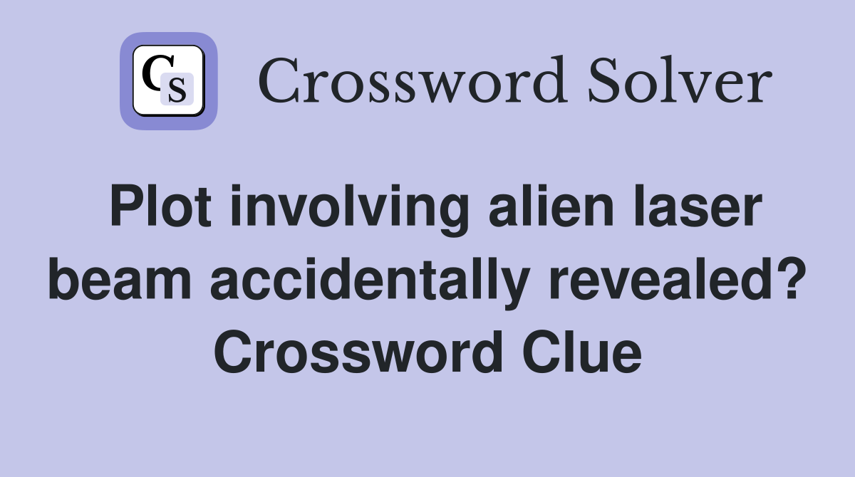 Plot involving alien laser beam accidentally revealed? Crossword Clue