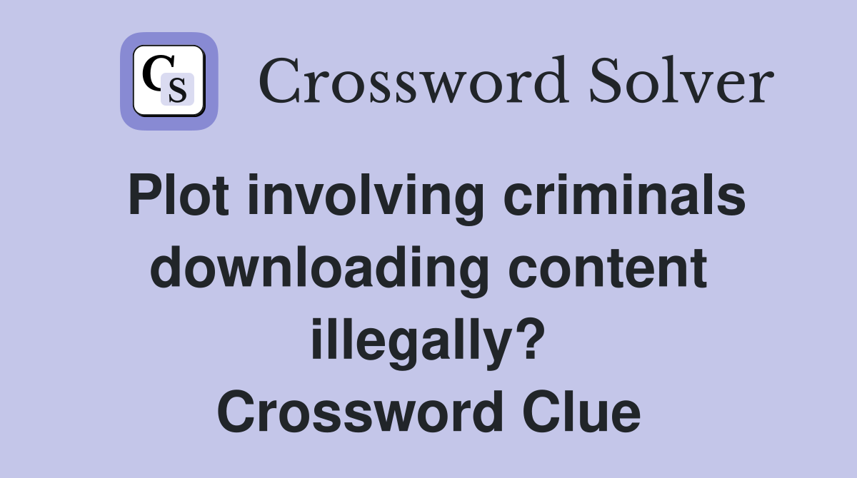 Plot involving criminals downloading content illegally? Crossword Clue