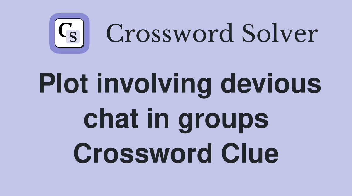 Plot involving devious chat in groups Crossword Clue