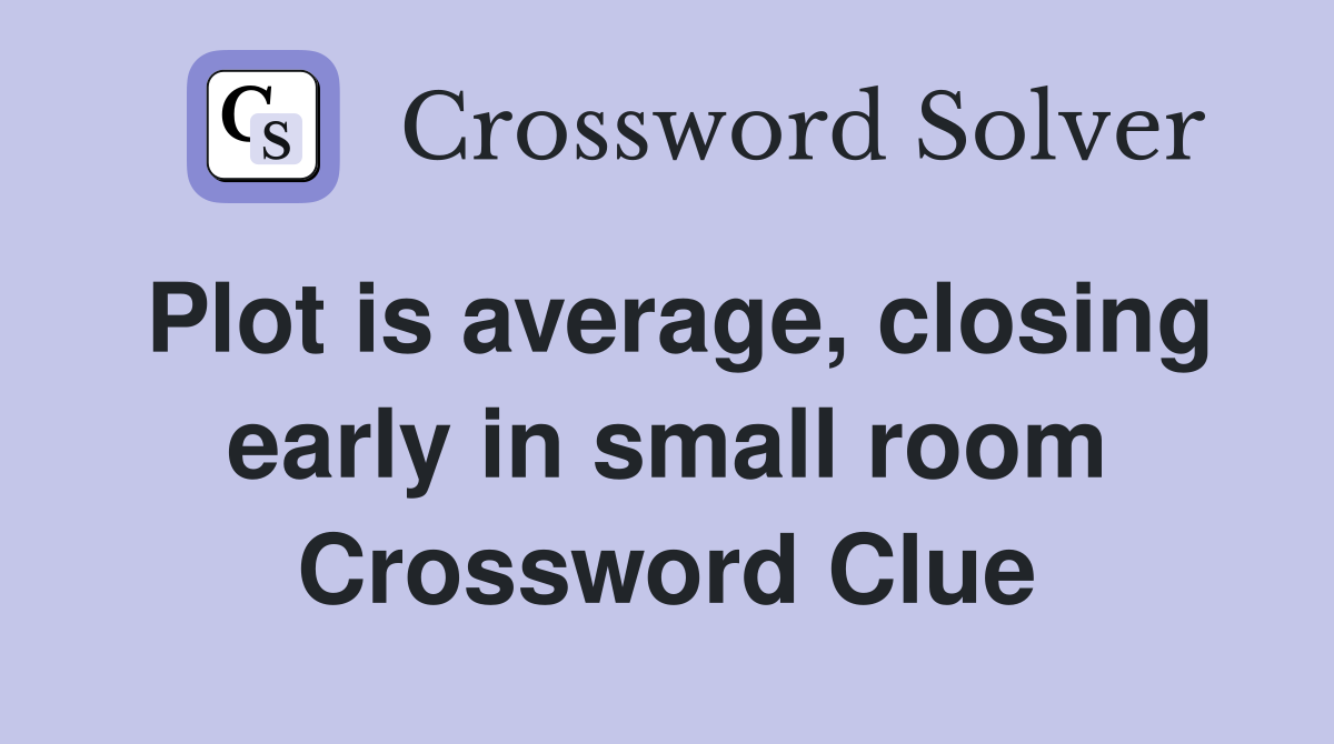 Plot is average, closing early in small room Crossword Clue