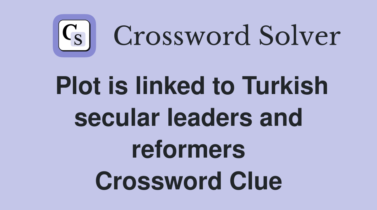 Plot is linked to Turkish secular leaders and reformers Crossword Clue