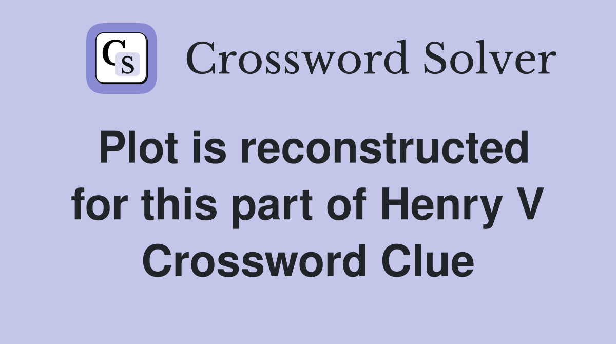 Plot is reconstructed for this part of Henry V Crossword Clue