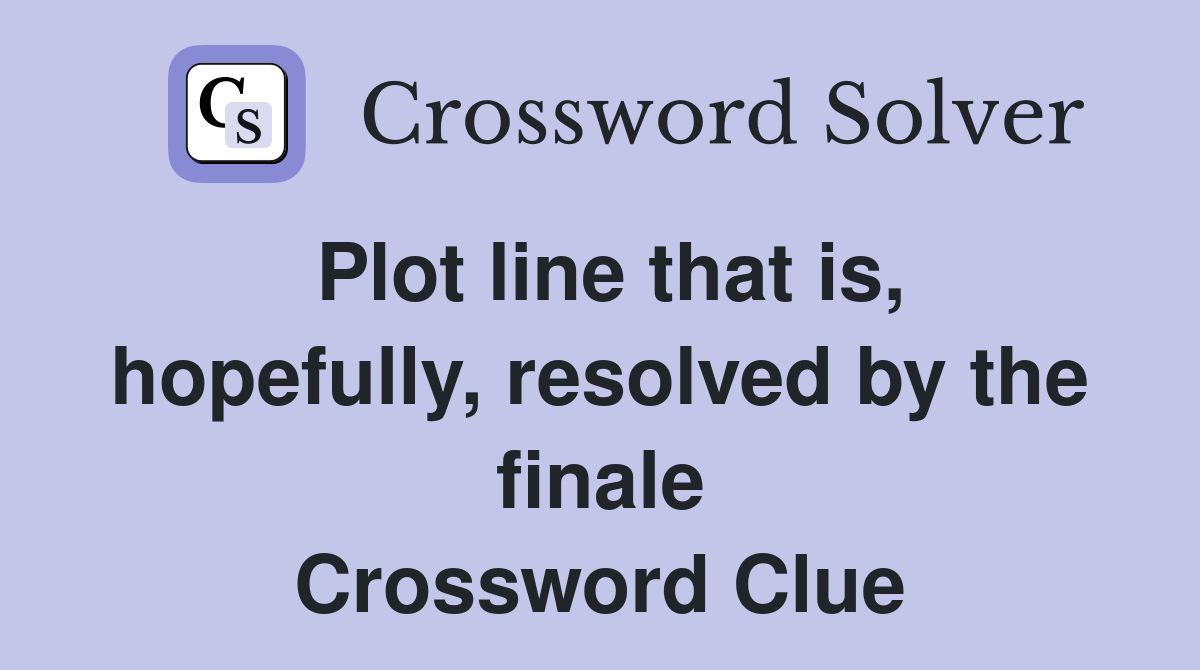 Plot line that is, hopefully, resolved by the finale Crossword Clue