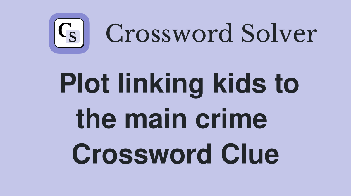 Plot linking kids to the main crime  Crossword Clue