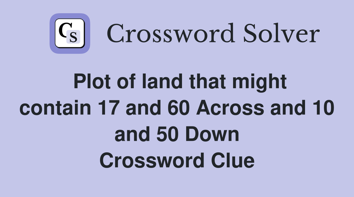 Plot of land that might contain 17 and 60 Across and 10 and 50 Down Crossword Clue