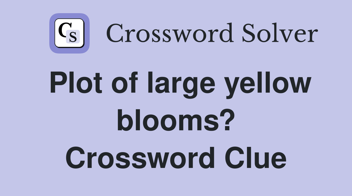 Plot of large yellow blooms? Crossword Clue