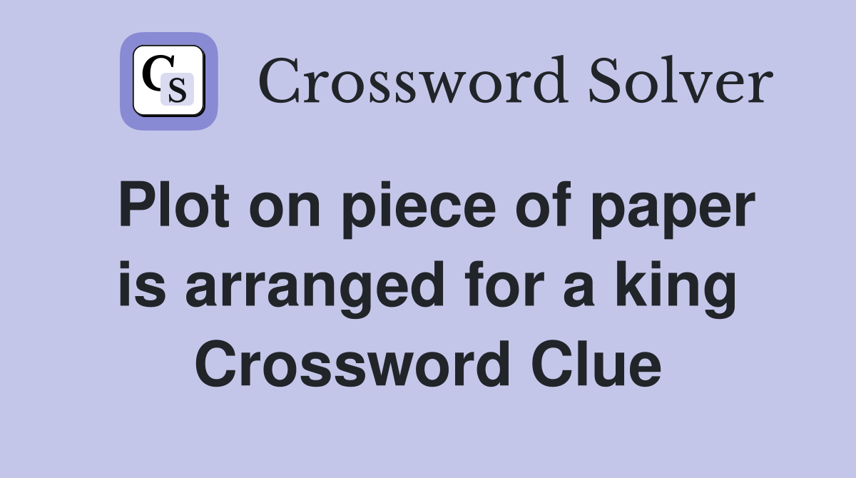 Plot on piece of paper is arranged for a king Crossword Clue