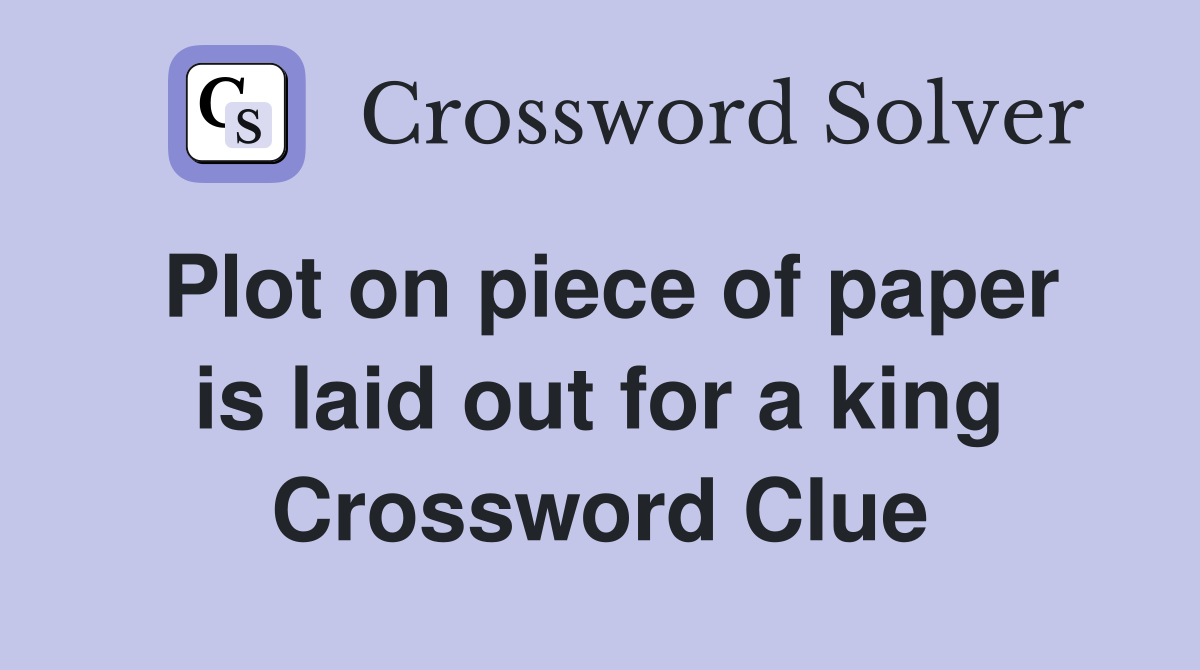 Plot on piece of paper is laid out for a king Crossword Clue